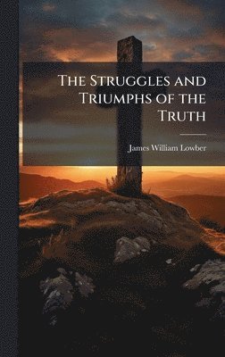 James William 1847-1930 Lowber, James William Lowber - Struggles and Triumphs of the Truth, Inbunden