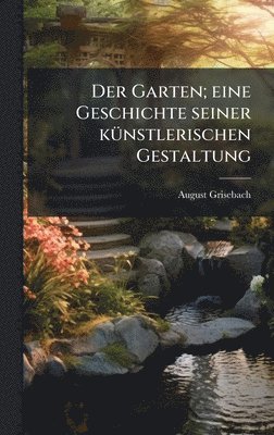 Garten; eine Geschichte seiner kÃ1/4nstlerischen Gestaltung