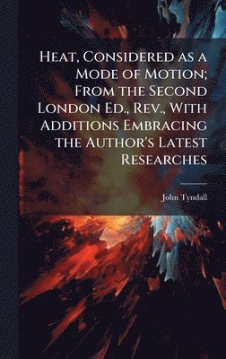 Heat, Considered as a Mode of Motion; From the Second London Ed., Rev., With Additions Embracing the Author's Latest Researches