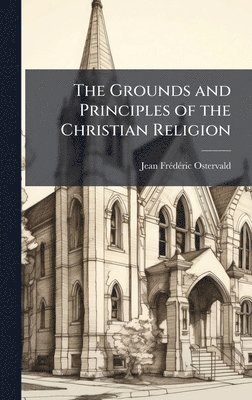 Jean Frã(c)Dã(c)Ric 1663-1747 Ostervald, Jean FrÃ©dÃ©ric 1663-1747 Ostervald, Jean Frã(c)Dã(c)Ric Ostervald - Grounds and Principles of the Christian Religion, Inbunden