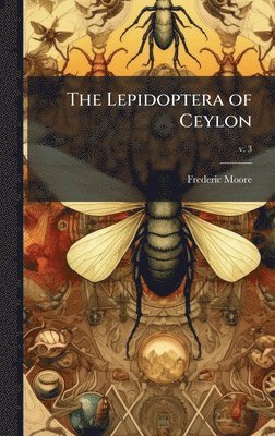 Frederic 1830-1907 Moore, Frederic Moore - Lepidoptera of Ceylon, Inbunden