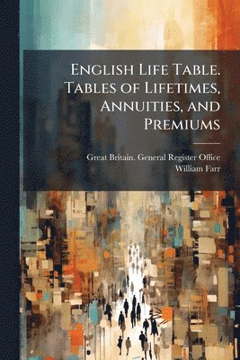 English Life Table. Tables of Lifetimes, Annuities, and Premiums