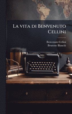 Benvenuto 1500-1571 Cellini, Brunone 1803-1869 Bianchi, Benvenuto Cellini, Brunone Bianchi - vita di Benvenuto Cellini, Inbunden