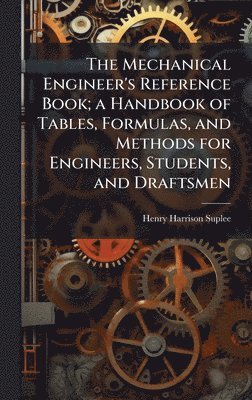 Henry Harrison Suplee - Mechanical Engineer's Reference Book; a Handbook of Tables, Formulas, and Methods for Engineers, Students, and Draftsmen, Inbunden
