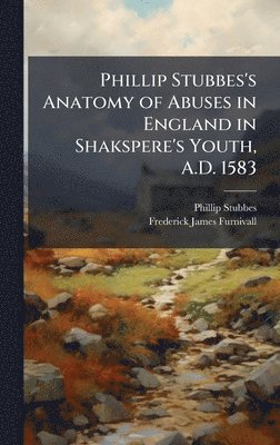 Phillip Stubbes, Frederick James 1825-1910 Furnivall - Phillip Stubbes's Anatomy of Abuses in England in Shakspere's Youth, A.D. 1583, Inbunden