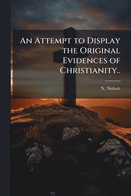 N Nisbett, N. Nisbett - Attempt to Display the Original Evidences of Christianity.., Häftad