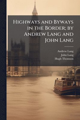 Andrew 1844-1912 Lang, John Lang, Hugh 1860-1920 Thomson, Andrew Lang, Hugh Thomson - Highways and Byways in the Border; by Andrew Lang and John Lang, Häftad