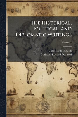 Niccolã² 1469-1527 Machiavelli, Christian Edward 1810-1887 Detmold, NiccolÃ² 1469-1527 Machiavelli, Niccolã² Machiavelli, Christian Edward Detmold - Historical, Political, and Diplomatic Writings, Häftad