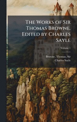Charles Sayle - Works of Sir Thomas Browne. Edited by Charles Sayle, Inbunden