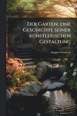 Der Garten; eine Geschichte seiner kÃ1/4nstlerischen Gestaltung