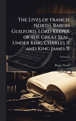 Roger 1653-1734 North, Roger North - Lives of Francis North, Baron Guilford, Lord Keeper of the Great Seal, Under King Charles II and King James II, Inbunden