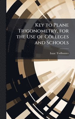 Key to Plane Trigonometry, for the Use of Colleges and Schools