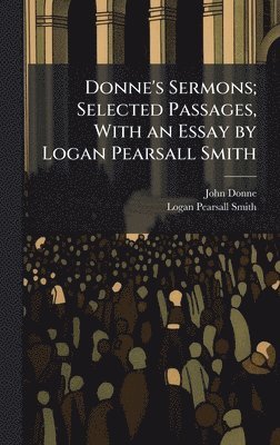 John 1572-1631 Donne, Logan Pearsall 1865-1946 Smith - Donne's Sermons; Selected Passages, With an Essay by Logan Pearsall Smith, Inbunden