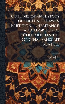 Julius 1849-1932 Jolly, Julius Jolly - Outlines of an History of the Hindu Law in Partition, Inheritance, and Adoption, as Contained in the Original Sanscrit Treatises, Inbunden
