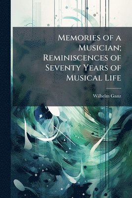 Wilhelm 1833-1914 Ganz, Wilhelm Ganz - Memories of a Musician; Reminiscences of Seventy Years of Musical Life, Häftad
