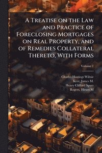 bokomslag Treatise on the Law and Practice of Foreclosing Mortgages on Real Property, and of Remedies Collateral Thereto, With Forms