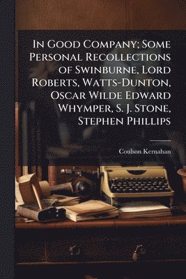 Coulson 1858-1943 Kernahan, Coulson Kernahan - In Good Company; Some Personal Recollections of Swinburne, Lord Roberts, Watts-Dunton, Oscar Wilde Edward Whymper, S. J. Stone, Stephen Phillips, Häftad
