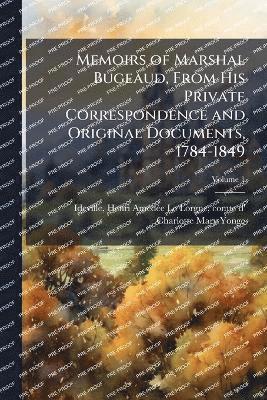 Memoirs of Marshal Bugeaud, From His Private Correspondence and Original Documents, 1784-1849