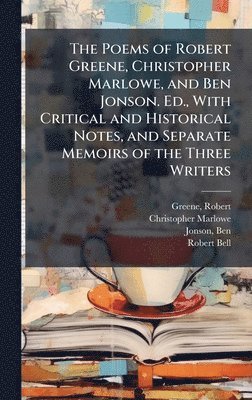 Poems of Robert Greene, Christopher Marlowe, and Ben Jonson. Ed., With Critical and Historical Notes, and Separate Memoirs of the Three Writers