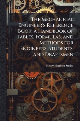 Henry Harrison Suplee - Mechanical Engineer's Reference Book; a Handbook of Tables, Formulas, and Methods for Engineers, Students, and Draftsmen, Häftad