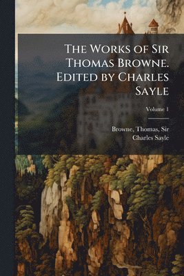 Charles Sayle - Works of Sir Thomas Browne. Edited by Charles Sayle, Häftad