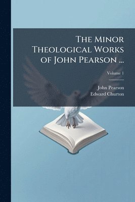 Minor Theological Works of John Pearson ...
