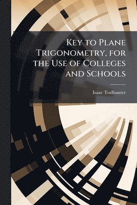 Key to Plane Trigonometry, for the Use of Colleges and Schools