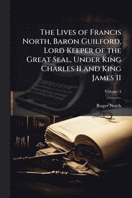 Roger 1653-1734 North, Roger North - Lives of Francis North, Baron Guilford, Lord Keeper of the Great Seal, Under King Charles II and King James II, Häftad