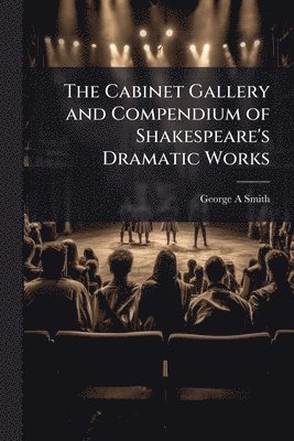 Cabinet Gallery and Compendium of Shakespeare's Dramatic Works