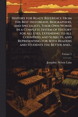 Josephus Nelson 1836-1913 Larned, Josephus Nelson Larned - History for Ready Reference From the Best Historians, Biographers, and Specialists, Their Own Words in a Complete System of History for All Uses, Extending to All Countries and Subjects, and Representing for Both Readers and Students the Better And..., Häftad