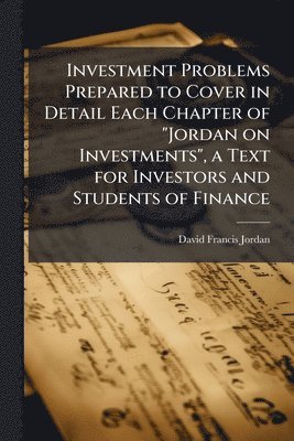 Investment Problems Prepared to Cover in Detail Each Chapter of "Jordan on Investments", a Text for Investors and Students of Finance
