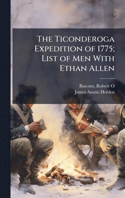 James Austin 1861- Holden, James Austin Holden - Ticonderoga Expedition of 1775; List of Men With Ethan Allen, Inbunden