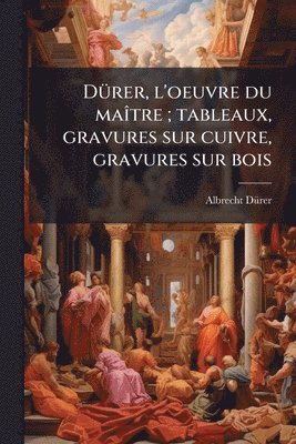 DÃ1/4rer, l'oeuvre du maÃ(R)tre; tableaux, gravures sur cuivre, gravures sur bois