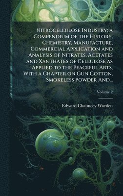 Nitrocellulose Industry; a Compendium of the History, Chemistry, Manufacture, Commercial Application and Analysis of Nitrates, Acetates and Xanthates of Cellulose as Applied to the Peaceful Arts, With a Chapter on Gun Cotton, Smokeless Powder And...