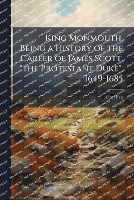 Allan 1860- Fea, Allan Fea - King Monmouth, Being a History of the Career of James Scott, "the Protestant Duke", 1649-1685, Häftad