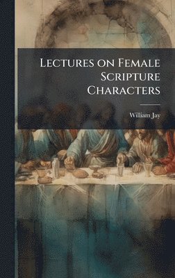 William 1769-1853 Jay, William Jay - Lectures on Female Scripture Characters, Inbunden