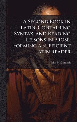 John 1814-1870 McClintock - Second Book in Latin; Containing Syntax, and Reading Lessons in Prose, Forming a Sufficient Latin Reader, Inbunden