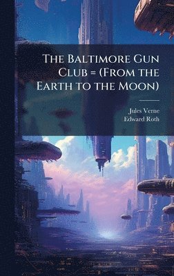 Jules 1828-1905 Verne, Edward 1826-1911 Roth, Jules Verne, Edward Roth - Baltimore Gun Club = (From the Earth to the Moon), Inbunden