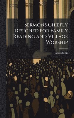 Jabez 1805-1876 Burns, Jabez Burns - Sermons Chiefly Designed for Family Reading and Village Worship, Inbunden