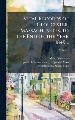 Vital Records of Gloucester, Massachusetts, to the End of the Year 1849 ..