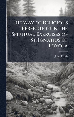 John Curtis - Way of Religious Perfection in the Spiritual Exercises of St. Ignatius of Loyola, Inbunden