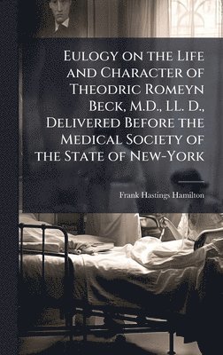 Eulogy on the Life and Character of Theodric Romeyn Beck, M.D., LL. D., Delivered Before the Medical Society of the State of New-York