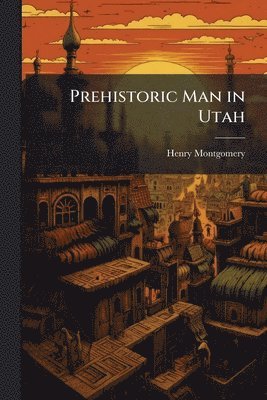 Henry 1849-1919 Montgomery, Henry Montgomery - Prehistoric Man in Utah, Häftad