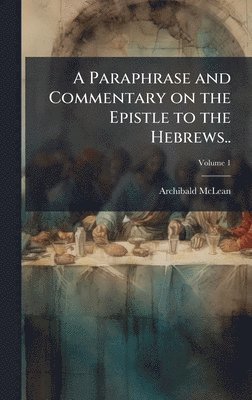 Archibald 1733-1812 McLean, Archibald Mclean - Paraphrase and Commentary on the Epistle to the Hebrews.., Inbunden