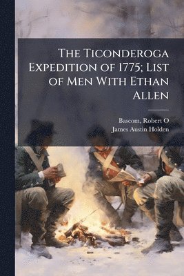 James Austin 1861- Holden, James Austin Holden - Ticonderoga Expedition of 1775; List of Men With Ethan Allen, Häftad