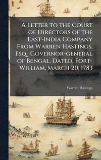 bokomslag A Letter to the Court of Directors of the East-India Company From Warren Hastings, Esq., Governor-general of Bengal. Dated, Fort-William, March 20, 17