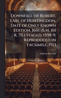 Anthony 1553-1633 Munday, Anthony Munday - Downfall of Robert, Earl of Huntingdon, Date of Only Known Edition, 1601 (B.M. 161 K. 70.) Staged, 1598-9; Reproduced in Facsimile, 1913, Inbunden