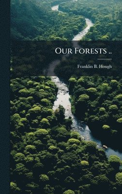 Franklin B Hough, Franklin B. Hough - Our Forests .., Inbunden