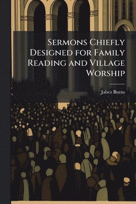 Jabez 1805-1876 Burns, Jabez Burns - Sermons Chiefly Designed for Family Reading and Village Worship, Häftad