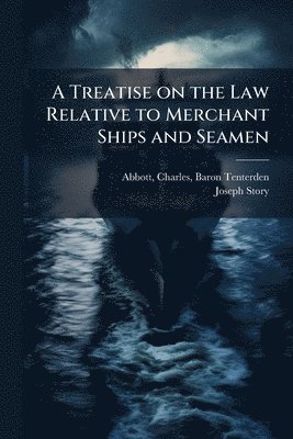 Joseph 1779-1845 Story, Joseph Story - Treatise on the Law Relative to Merchant Ships and Seamen, Häftad